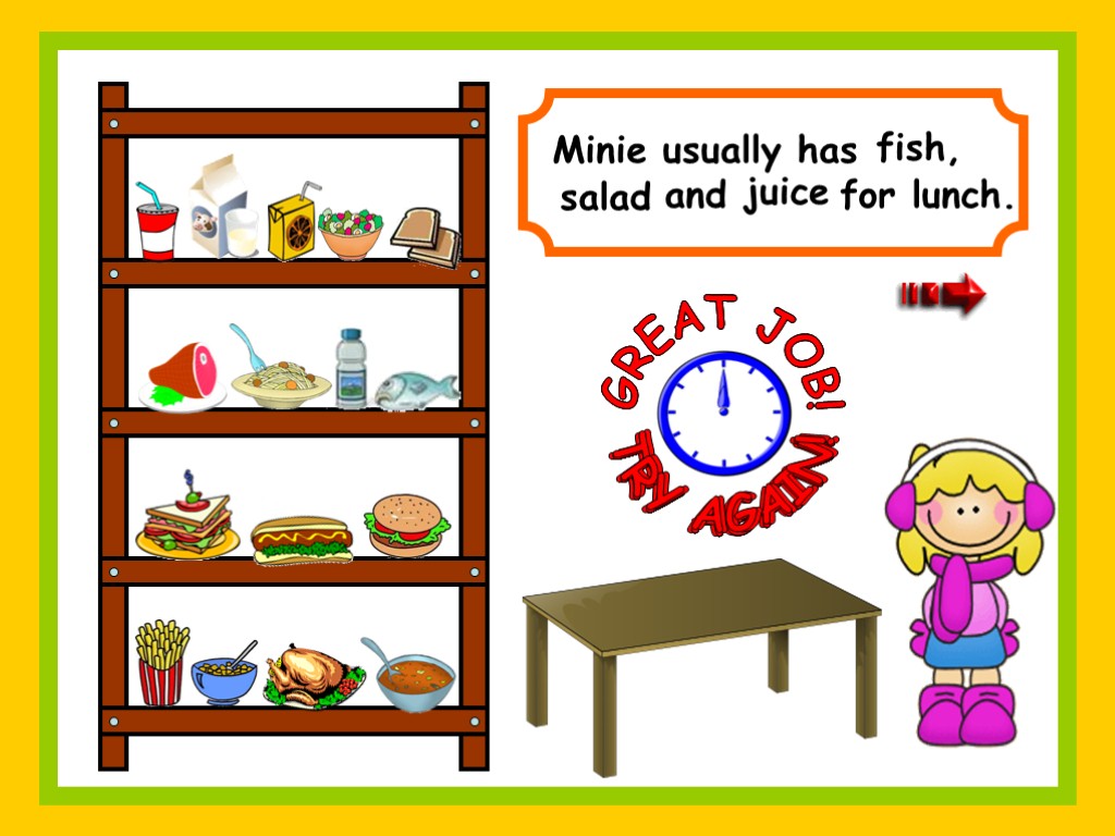 Minie usually has and for lunch. GREAT JOB! TRY AGAIN! fish, salad TRY AGAIN!